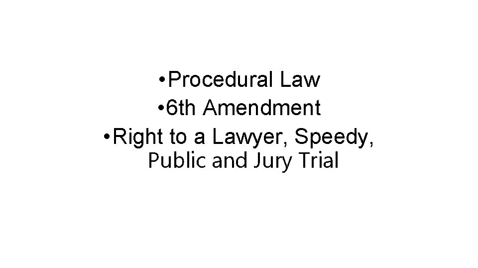  • Procedural Law • 6 th Amendment • Right to a Lawyer, Speedy,
