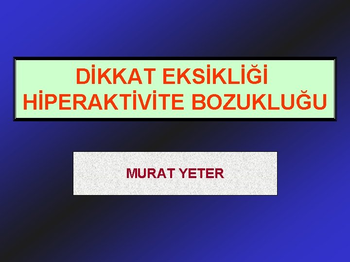 DİKKAT EKSİKLİĞİ HİPERAKTİVİTE BOZUKLUĞU MURAT YETER 