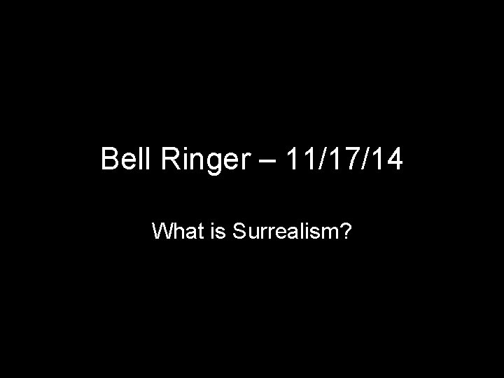 Bell Ringer – 11/17/14 What is Surrealism? 