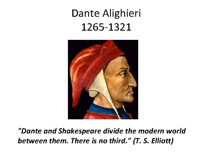 Dante Alighieri 1265 -1321 "Dante and Shakespeare divide the modern world between them. There