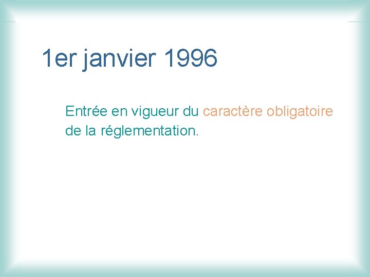 1 er janvier 1996 Entrée en vigueur du caractère obligatoire de la réglementation. 