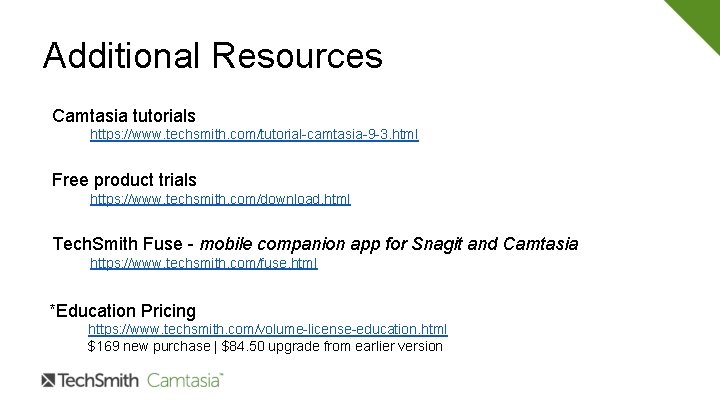 Additional Resources Camtasia tutorials https: //www. techsmith. com/tutorial-camtasia-9 -3. html Free product trials https: Additional Resources Camtasia tutorials https: //www. techsmith. com/tutorial-camtasia-9 -3. html Free product trials https: