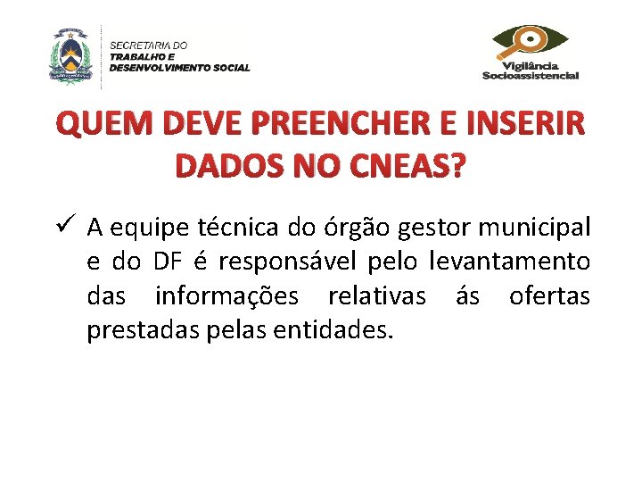 QUEM DEVE PREENCHER E INSERIR DADOS NO CNEAS? ü A equipe técnica do órgão