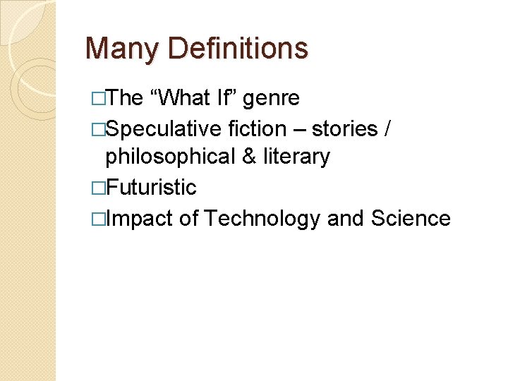 Many Definitions �The “What If” genre �Speculative fiction – stories / philosophical & literary