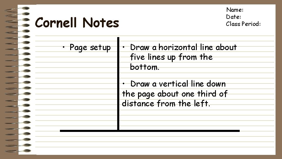 Cornell Notes • Page setup Name: Date: Class Period: • Draw a horizontal line