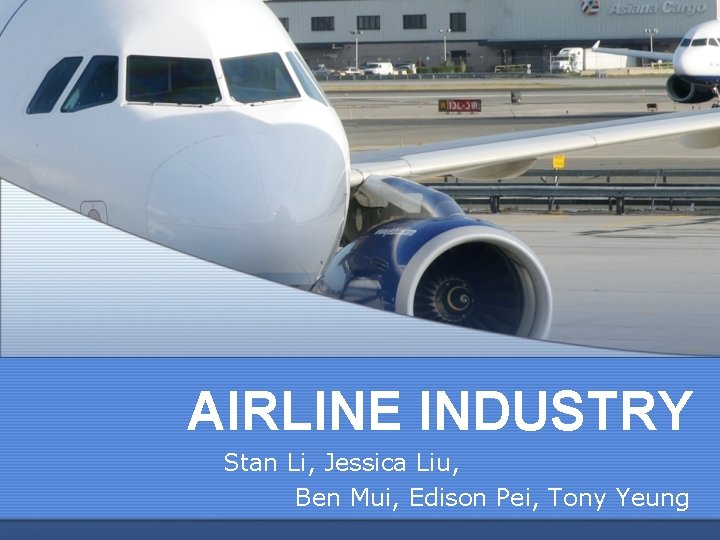 AIRLINE INDUSTRY Stan Li, Jessica Liu, Ben Mui, Edison Pei, Tony Yeung 