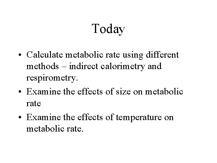 Today • Calculate metabolic rate using different methods – indirect calorimetry and respirometry. •