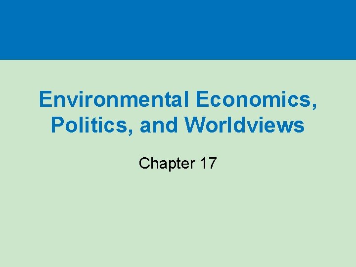 Environmental Economics, Politics, and Worldviews Chapter 17 