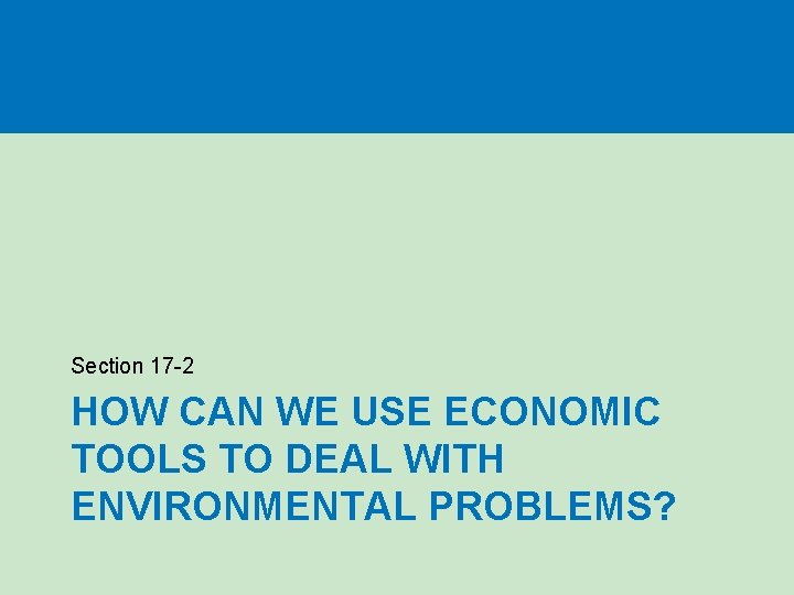 Section 17 -2 HOW CAN WE USE ECONOMIC TOOLS TO DEAL WITH ENVIRONMENTAL PROBLEMS?