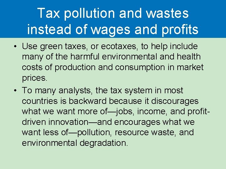 Tax pollution and wastes instead of wages and profits • Use green taxes, or