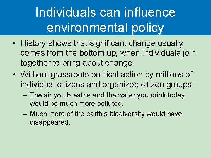 Individuals can influence environmental policy • History shows that significant change usually comes from