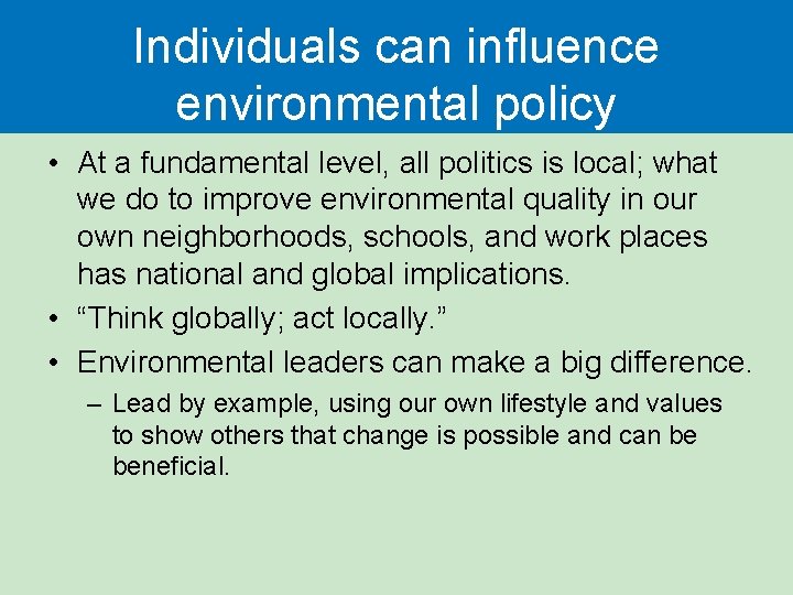 Individuals can influence environmental policy • At a fundamental level, all politics is local;