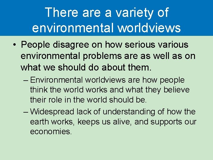 There a variety of environmental worldviews • People disagree on how serious various environmental