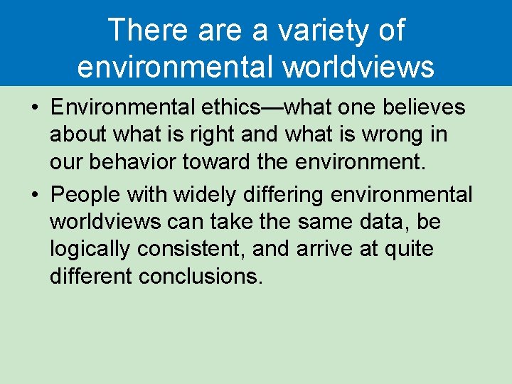 There a variety of environmental worldviews • Environmental ethics—what one believes about what is