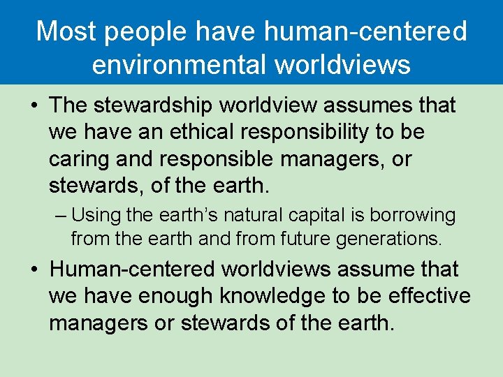 Most people have human-centered environmental worldviews • The stewardship worldview assumes that we have