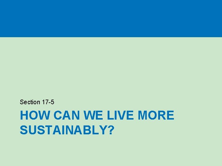 Section 17 -5 HOW CAN WE LIVE MORE SUSTAINABLY? 
