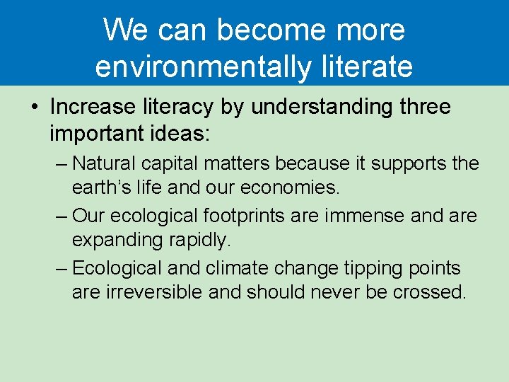 We can become more environmentally literate • Increase literacy by understanding three important ideas: