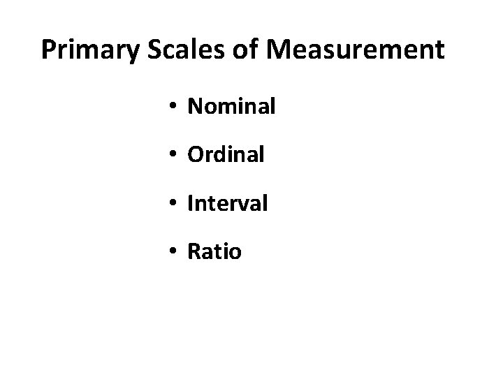 Primary Scales of Measurement • Nominal • Ordinal • Interval • Ratio Primary Scales of Measurement • Nominal • Ordinal • Interval • Ratio