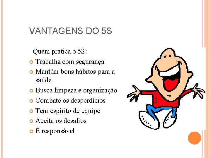 VANTAGENS DO 5 S Quem pratica o 5 S: Trabalha com segurança Mantém bons