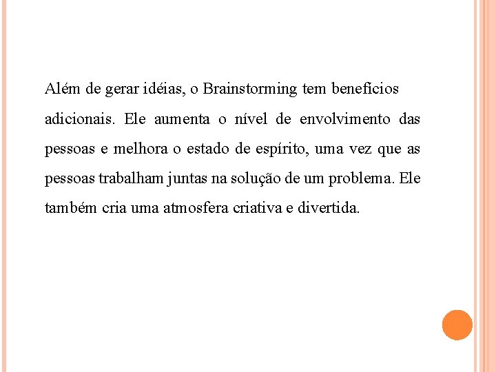 Além de gerar idéias, o Brainstorming tem benefícios adicionais. Ele aumenta o nível de