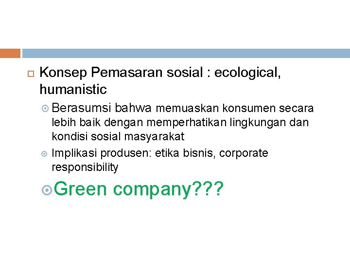  Konsep Pemasaran sosial : ecological, humanistic Berasumsi bahwa memuaskan konsumen secara lebih baik