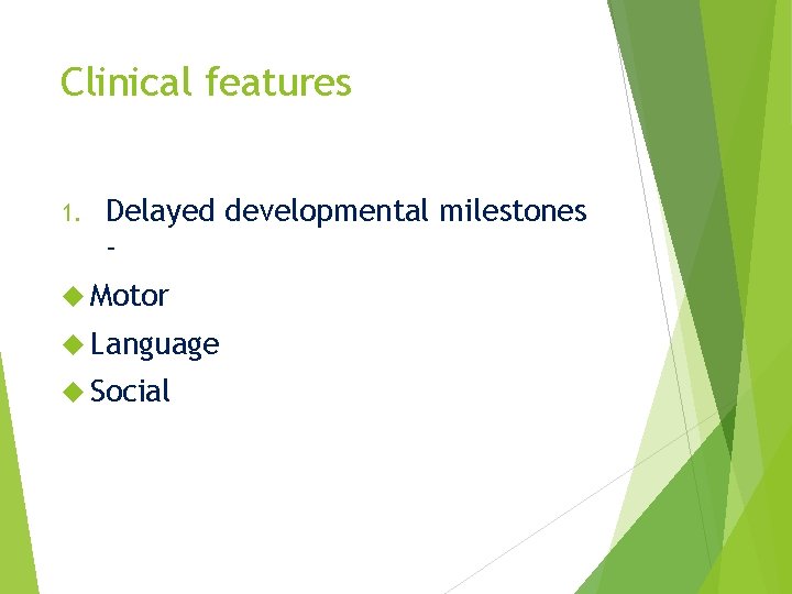 Clinical features 1. Delayed developmental milestones - Motor Language Social 