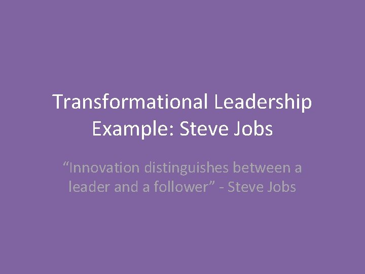 Transformational Leadership Example: Steve Jobs “Innovation distinguishes between a leader and a follower” -