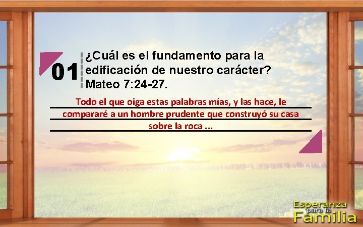 01 ¿Cuál es el fundamento para la edificación de nuestro carácter? Mateo 7: 24