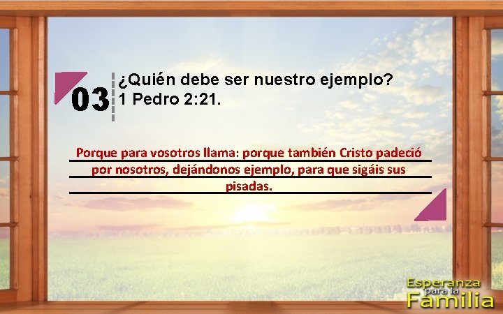 03 ¿Quién debe ser nuestro ejemplo? 1 Pedro 2: 21. Porque para vosotros llama: