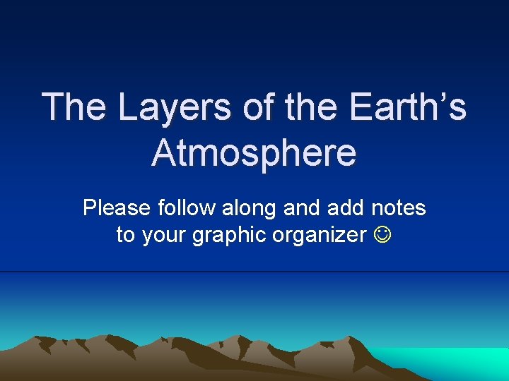 The Layers of the Earth’s Atmosphere Please follow along and add notes to your
