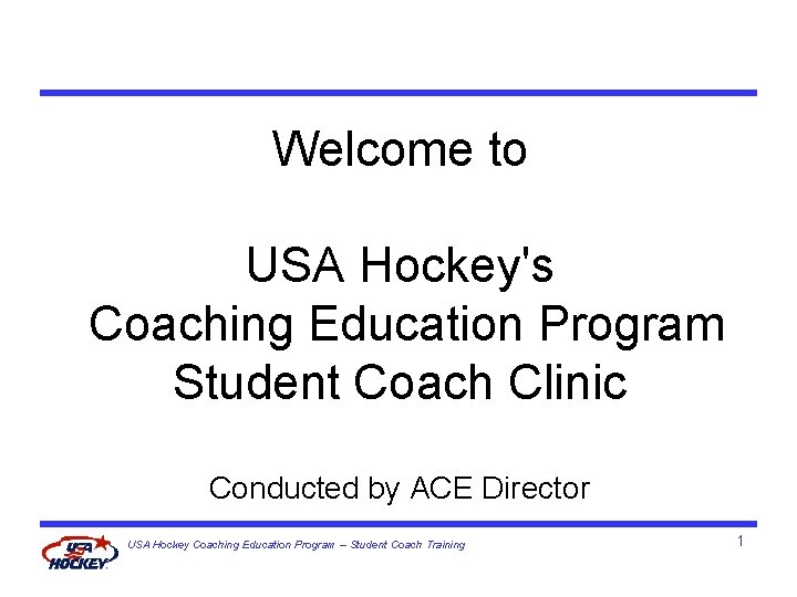 Welcome to USA Hockey's Coaching Education Program Student Coach Clinic Conducted by ACE Director