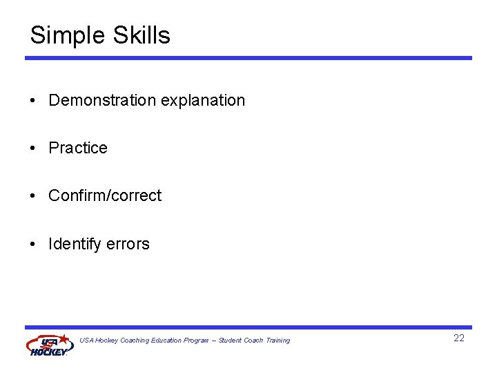 Simple Skills • Demonstration explanation • Practice • Confirm/correct • Identify errors USA Hockey