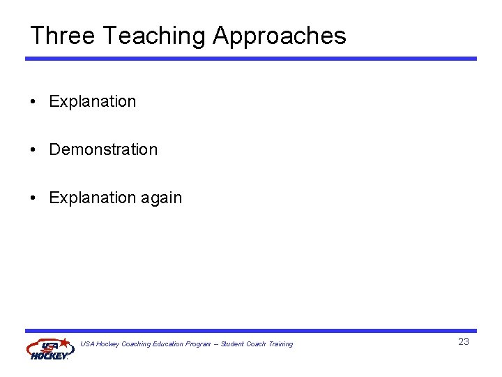 Three Teaching Approaches • Explanation • Demonstration • Explanation again USA Hockey Coaching Education