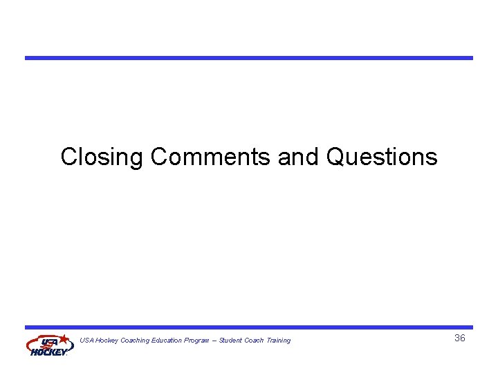 Closing Comments and Questions USA Hockey Coaching Education Program – Student Coach Training 36