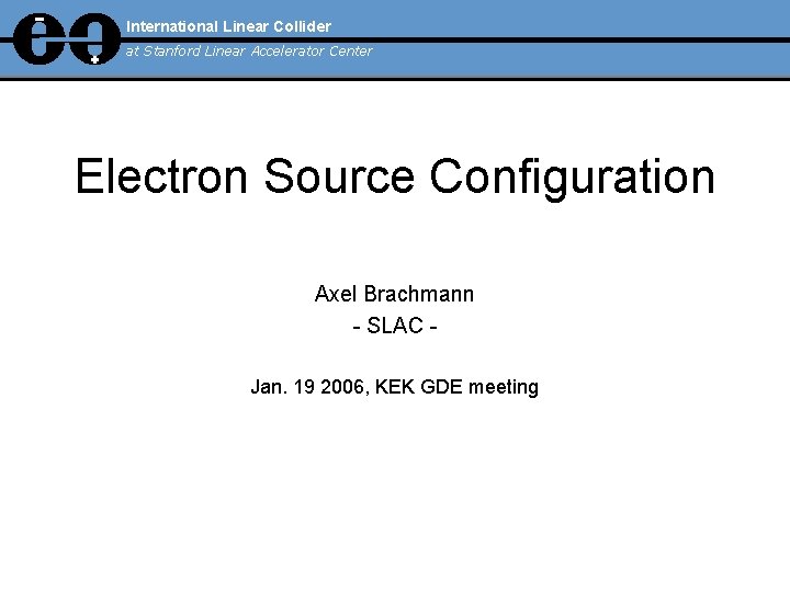 International Linear Collider at Stanford Linear Accelerator Center Electron Source Configuration Axel Brachmann -