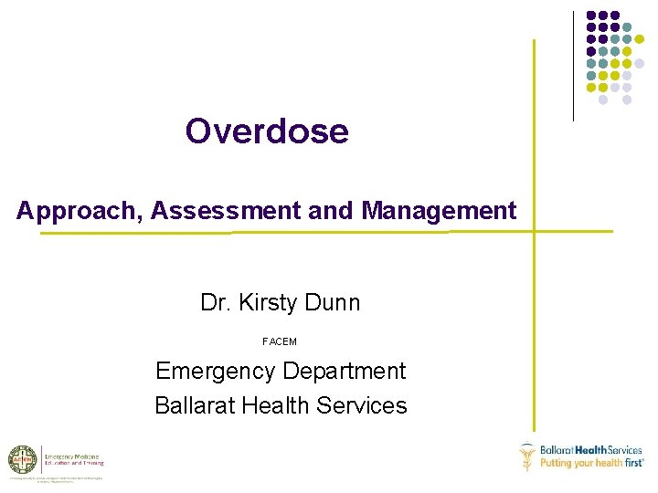 Overdose Approach, Assessment and Management Dr. Kirsty Dunn FACEM Emergency Department Ballarat Health Services