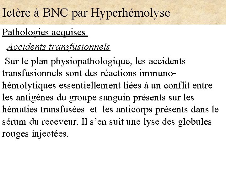 Ictère à BNC par Hyperhémolyse Pathologies acquises Accidents transfusionnels Sur le plan physiopathologique, les