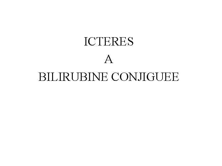 ICTERES A BILIRUBINE CONJIGUEE 