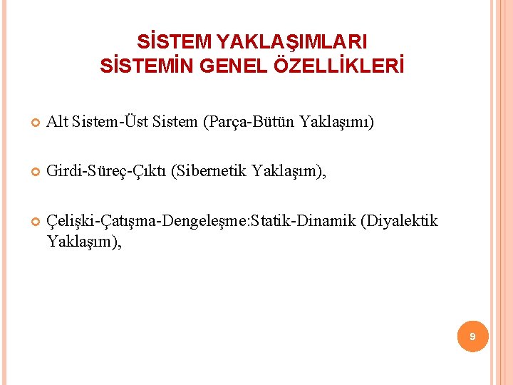 SİSTEM YAKLAŞIMLARI SİSTEMİN GENEL ÖZELLİKLERİ Alt Sistem-Üst Sistem (Parça-Bütün Yaklaşımı) Girdi-Süreç-Çıktı (Sibernetik Yaklaşım), Çelişki-Çatışma-Dengeleşme: