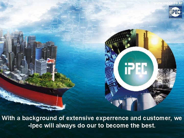 www. ipeco. kr With a background of extensive experrence and customer, we -Ipec will www. ipeco. kr With a background of extensive experrence and customer, we -Ipec will