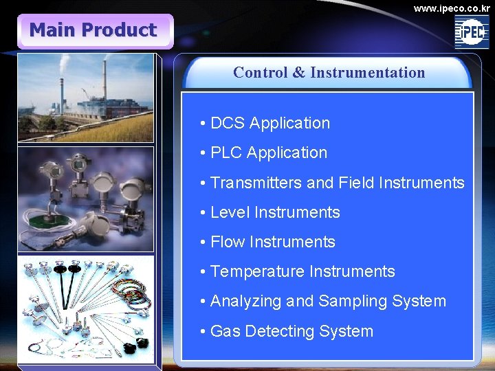 www. ipeco. kr Main Product Control & Instrumentation • DCS Application • PLC Application www. ipeco. kr Main Product Control & Instrumentation • DCS Application • PLC Application
