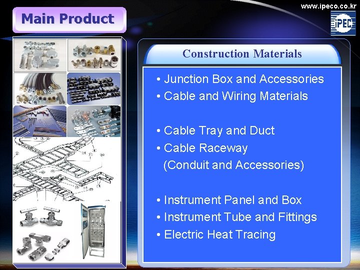 Main Product www. ipeco. kr Construction Materials • Junction Box and Accessories • Cable Main Product www. ipeco. kr Construction Materials • Junction Box and Accessories • Cable