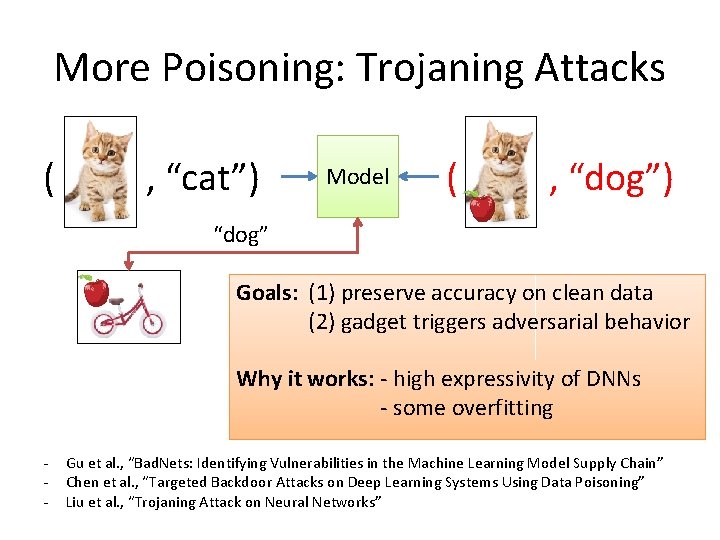 More Poisoning: Trojaning Attacks ( , “cat”) Model ( , “dog”) “dog” Goals: (1)