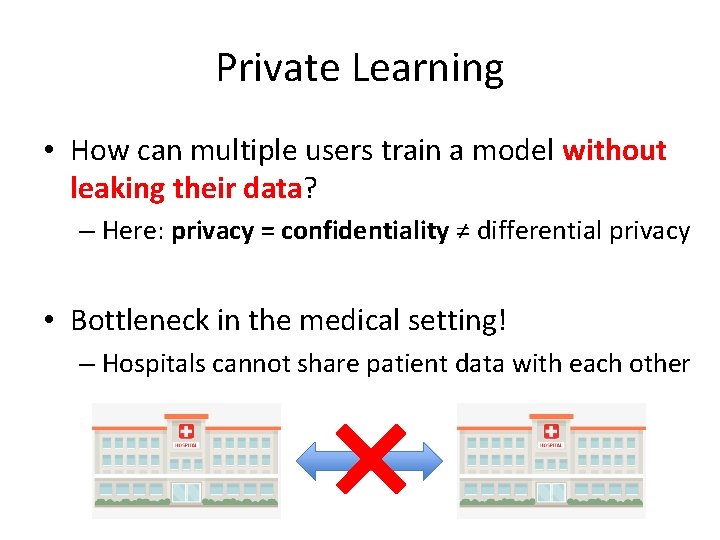 Private Learning • How can multiple users train a model without leaking their data?