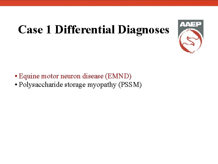  Case 1 Differential Diagnoses • Equine motor neuron disease (EMND) • Polysaccharide storage
