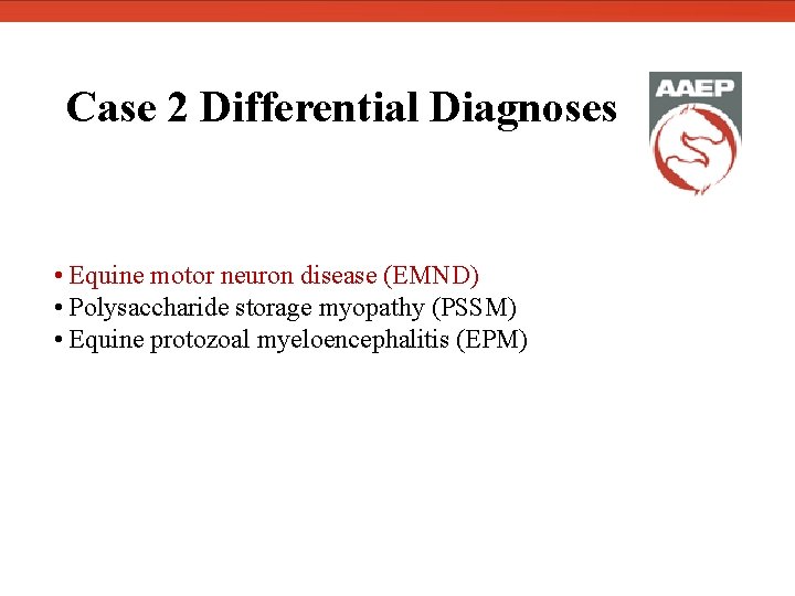  Case 2 Differential Diagnoses • Equine motor neuron disease (EMND) • Polysaccharide storage