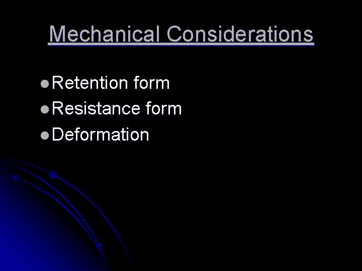 Mechanical Considerations l Retention form l Resistance form l Deformation 