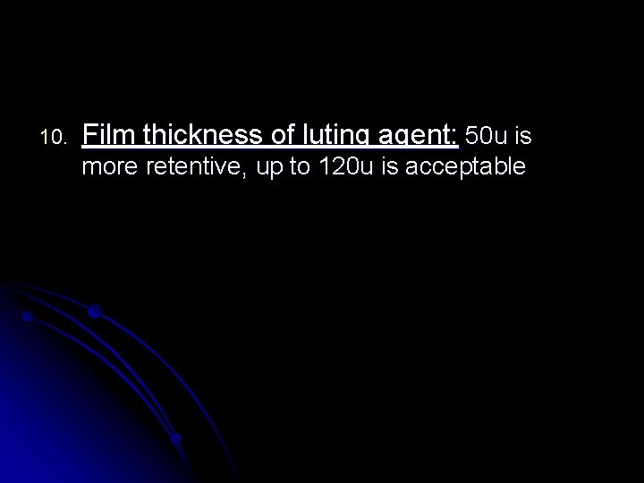 10. Film thickness of luting agent: 50 u is more retentive, up to 120