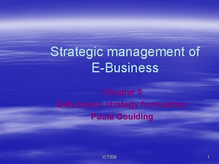 Strategic management of E-Business Chapter 3 E-Business strategy formulation Paula Goulding ICT 326 1