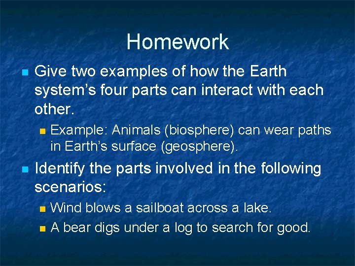 Homework n Give two examples of how the Earth system’s four parts can interact